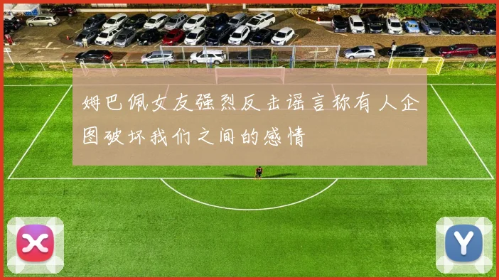 姆巴佩女友强烈反击谣言称有人企图破坏我们之间的感情