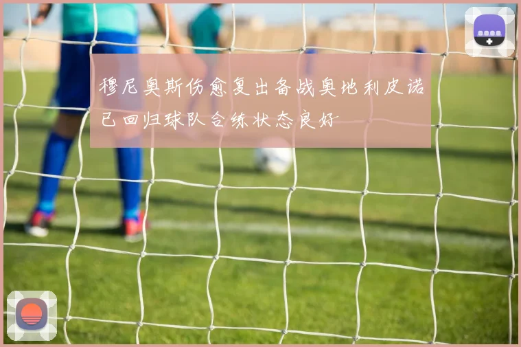 穆尼奥斯伤愈复出备战奥地利皮诺已回归球队合练状态良好