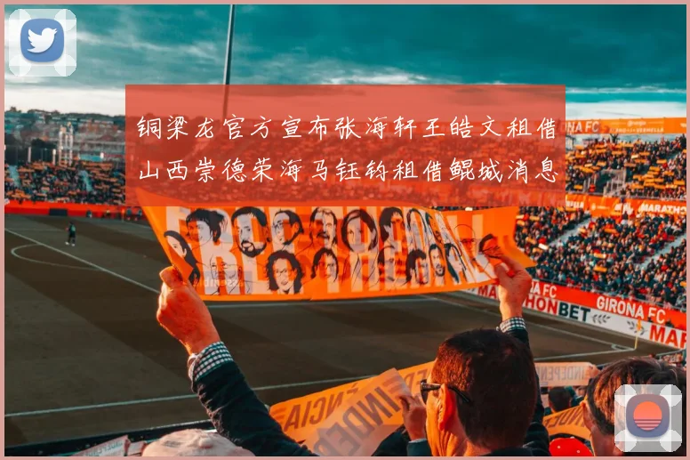 铜梁龙官方宣布张海轩王皓文租借山西崇德荣海马钰钧租借鲲城消息