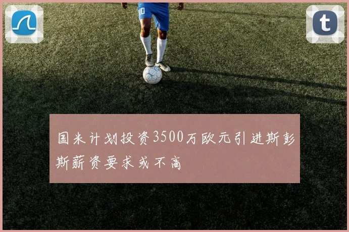 国米计划投资3500万欧元引进斯彭斯薪资要求或不高